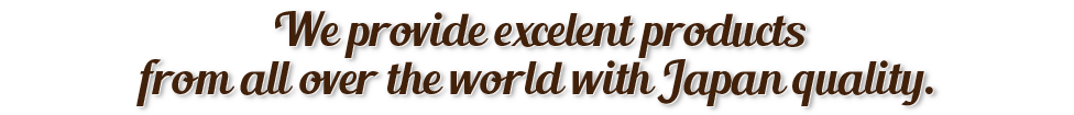 We provide excelent products from all over the world with Japan quality.